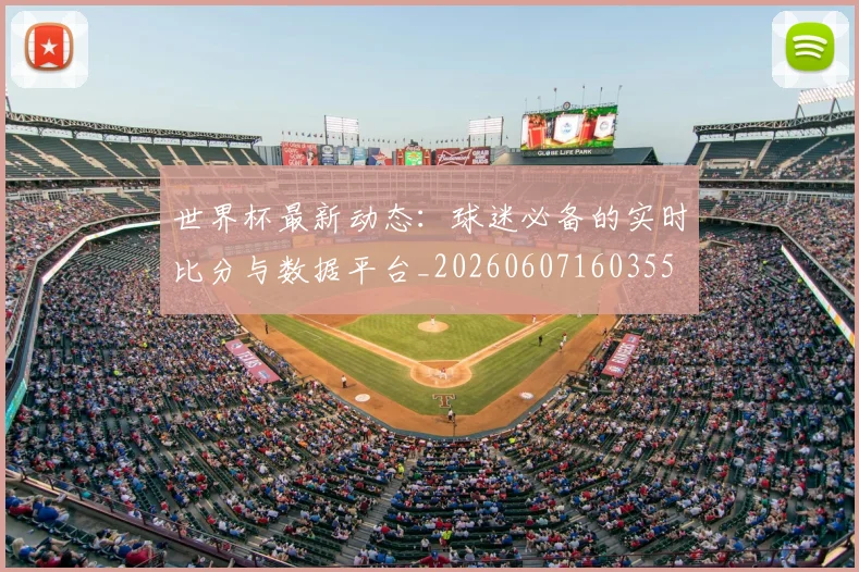 世界杯最新动态：球迷必备的实时比分与数据平台_20260607160355