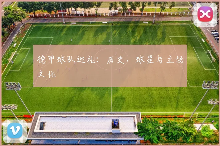德甲球队巡礼：历史、球星与主场文化