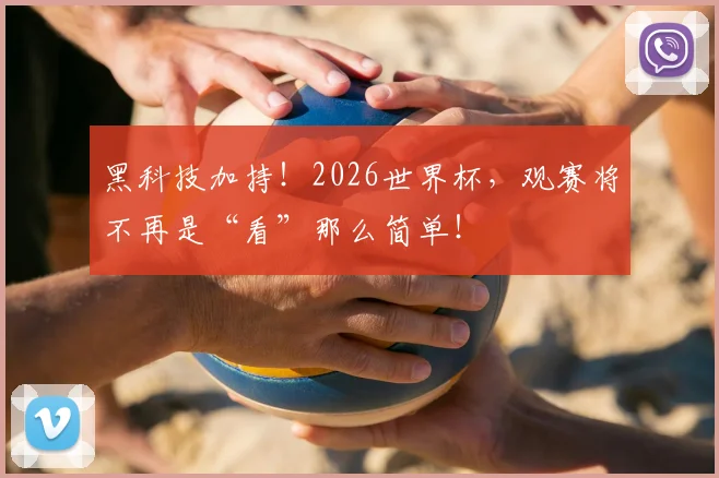 黑科技加持！2026世界杯，观赛将不再是“看”那么简单！