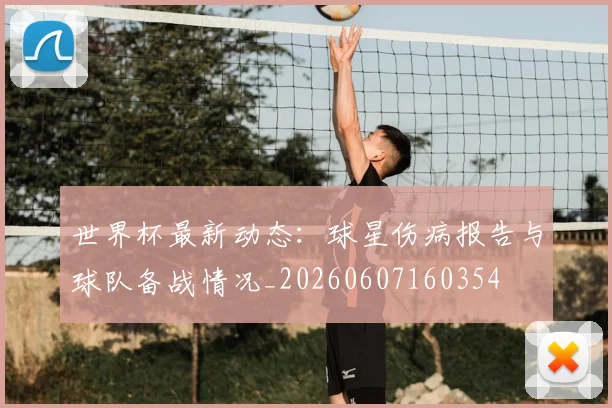 世界杯最新动态：球星伤病报告与球队备战情况_20260607160354