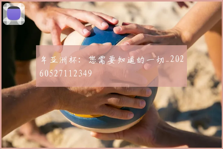 年亚洲杯：您需要知道的一切_20260527112349