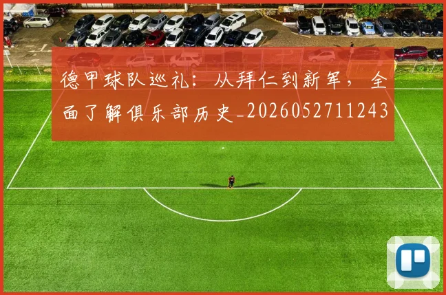德甲球队巡礼:从拜仁到新军,全面了解俱乐部历史_20260527112437