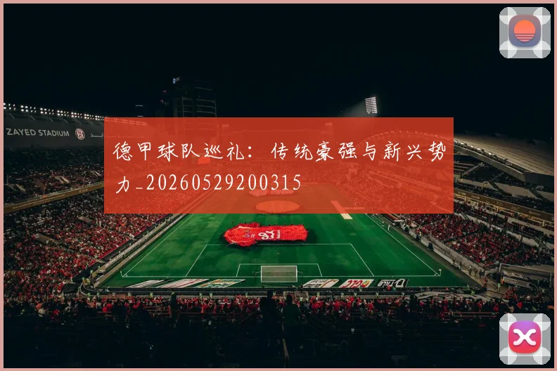 德甲球队巡礼：传统豪强与新兴势力_20260529200315
