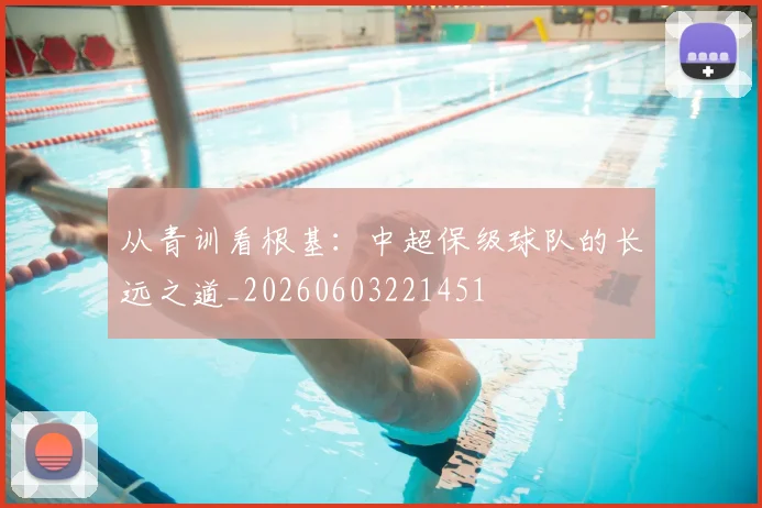 从青训看根基：中超保级球队的长远之道_20260603221451