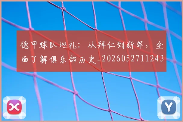 德甲球队巡礼：从拜仁到新军，全面了解俱乐部历史_20260527112437