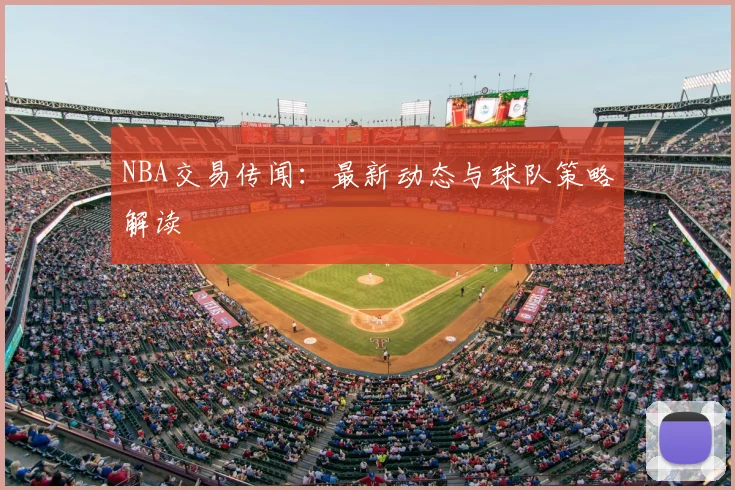 NBA交易传闻:最新动态与球队策略解读
