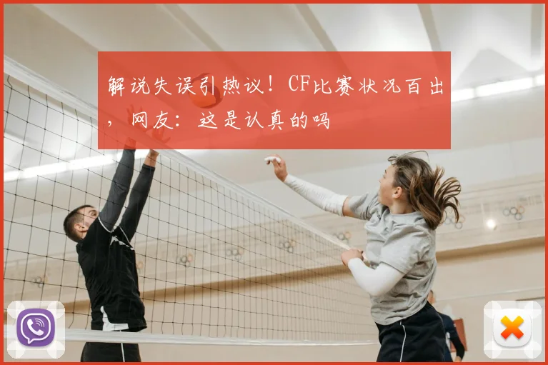 解说失误引热议！CF比赛状况百出，网友：这是认真的吗